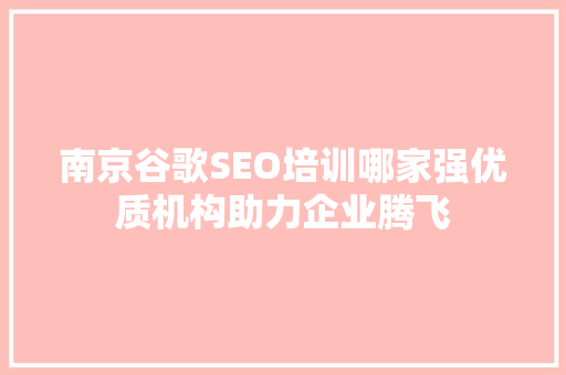 南京谷歌SEO培训哪家强优质机构助力企业腾飞