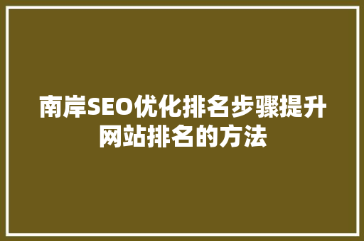 南岸SEO优化排名步骤提升网站排名的方法
