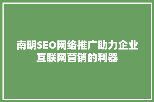 南明SEO网络推广助力企业互联网营销的利器