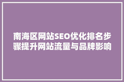 南海区网站SEO优化排名步骤提升网站流量与品牌影响力