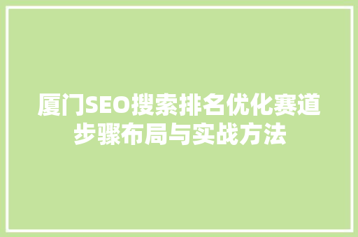 厦门SEO搜索排名优化赛道步骤布局与实战方法
