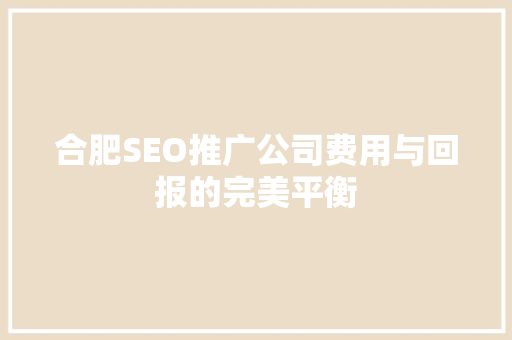 合肥SEO推广公司费用与回报的完美平衡
