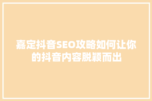 嘉定抖音SEO攻略如何让你的抖音内容脱颖而出