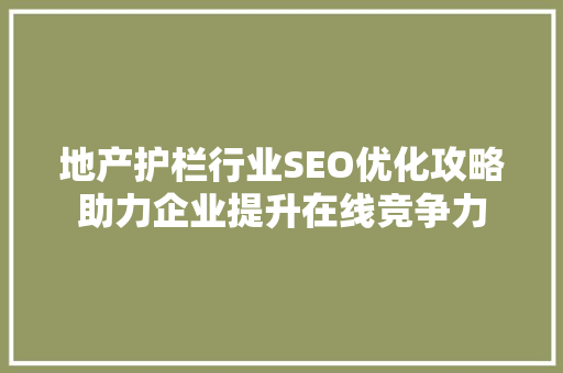 地产护栏行业SEO优化攻略助力企业提升在线竞争力