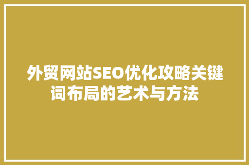 外贸网站SEO优化攻略关键词布局的艺术与方法
