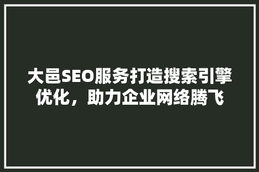 大邑SEO服务打造搜索引擎优化，助力企业网络腾飞