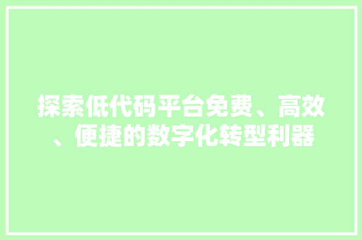 探索低代码平台免费、高效、便捷的数字化转型利器