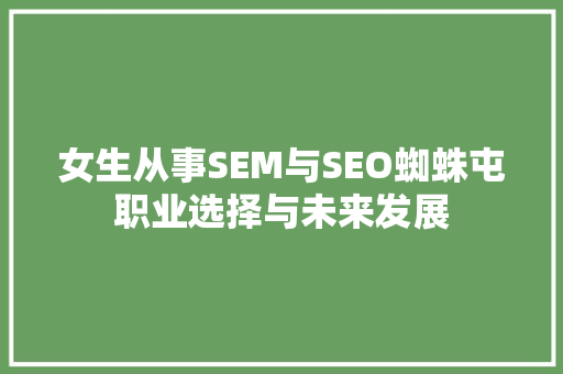 女生从事SEM与SEO蜘蛛屯职业选择与未来发展