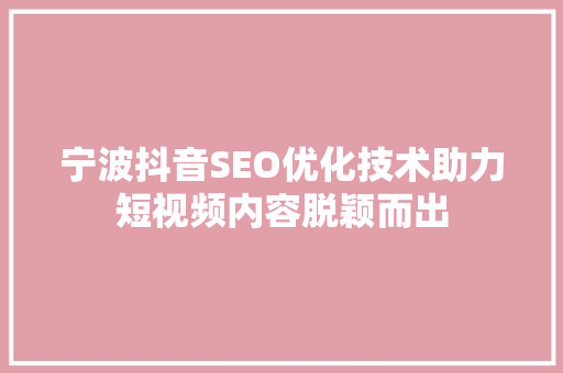 宁波抖音SEO优化技术助力短视频内容脱颖而出