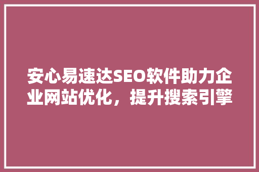 安心易速达SEO软件助力企业网站优化，提升搜索引擎排名