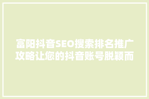 富阳抖音SEO搜索排名推广攻略让您的抖音账号脱颖而出