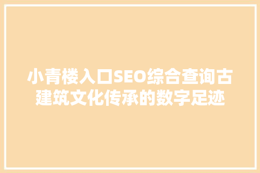 小青楼入口SEO综合查询古建筑文化传承的数字足迹
