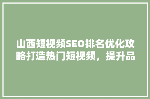 山西短视频SEO排名优化攻略打造热门短视频，提升品牌影响力