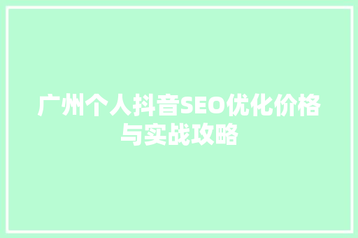 广州个人抖音SEO优化价格与实战攻略