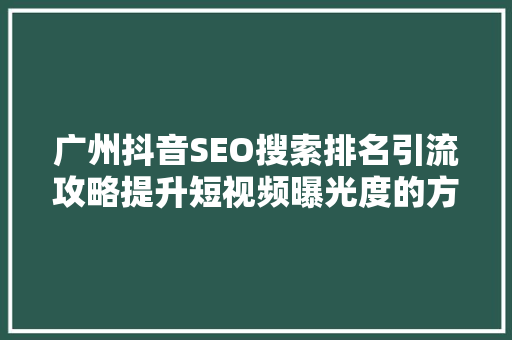 广州抖音SEO搜索排名引流攻略提升短视频曝光度的方法