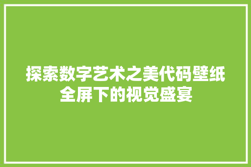 探索数字艺术之美代码壁纸全屏下的视觉盛宴