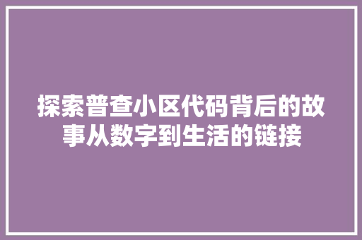探索普查小区代码背后的故事从数字到生活的链接