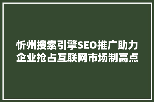 忻州搜索引擎SEO推广助力企业抢占互联网市场制高点