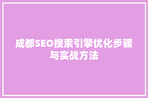成都SEO搜索引擎优化步骤与实战方法