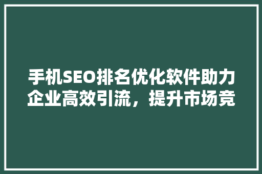 手机SEO排名优化软件助力企业高效引流，提升市场竞争力