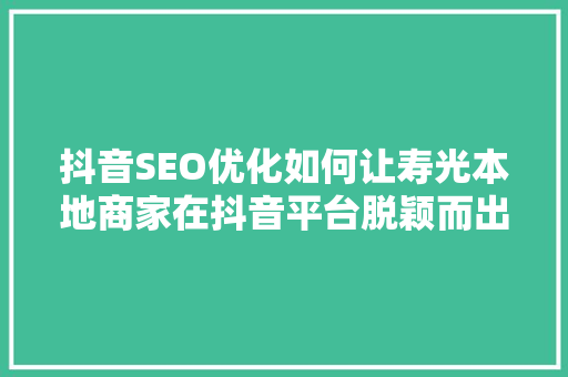 抖音SEO优化如何让寿光本地商家在抖音平台脱颖而出