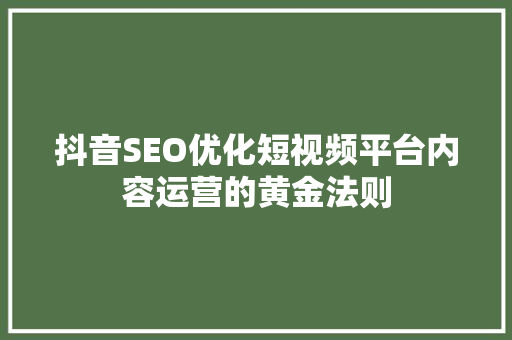 抖音SEO优化短视频平台内容运营的黄金法则