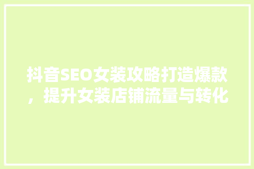 抖音SEO女装攻略打造爆款，提升女装店铺流量与转化率