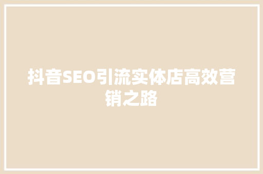 抖音SEO引流实体店高效营销之路