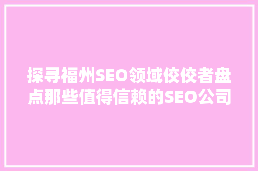 探寻福州SEO领域佼佼者盘点那些值得信赖的SEO公司