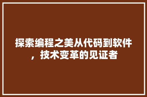 探索编程之美从代码到软件，技术变革的见证者
