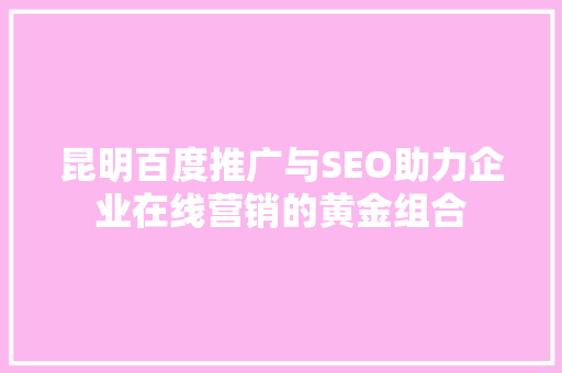 昆明百度推广与SEO助力企业在线营销的黄金组合