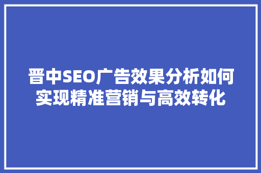 晋中SEO广告效果分析如何实现精准营销与高效转化
