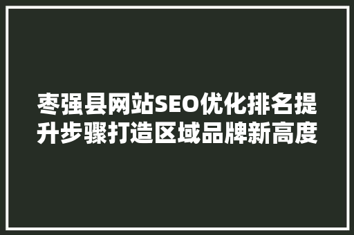 枣强县网站SEO优化排名提升步骤打造区域品牌新高度