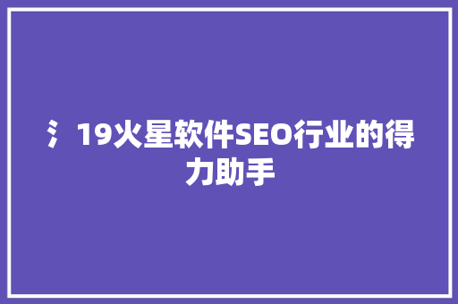 氵19火星软件SEO行业的得力助手