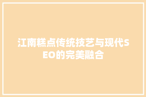 江南糕点传统技艺与现代SEO的完美融合