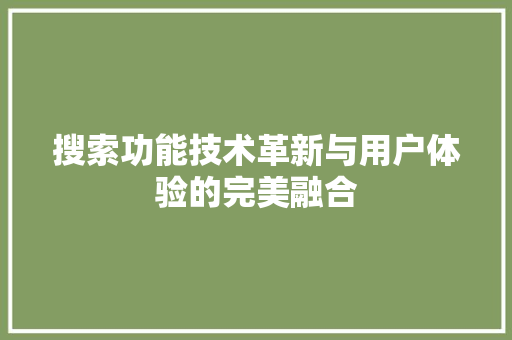 搜索功能技术革新与用户体验的完美融合