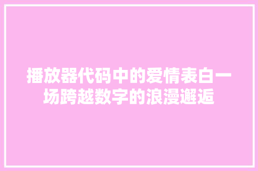 播放器代码中的爱情表白一场跨越数字的浪漫邂逅