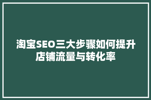 淘宝SEO三大步骤如何提升店铺流量与转化率