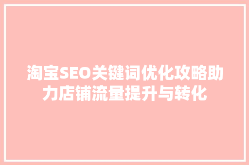 淘宝SEO关键词优化攻略助力店铺流量提升与转化