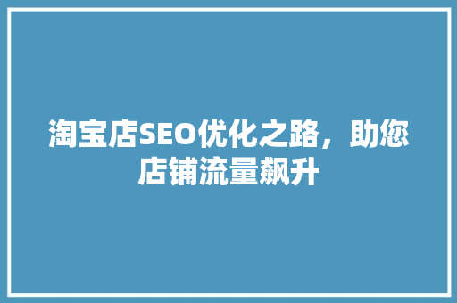 淘宝店SEO优化之路，助您店铺流量飙升