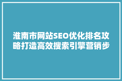 淮南市网站SEO优化排名攻略打造高效搜索引擎营销步骤