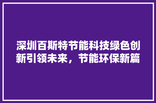深圳百斯特节能科技绿色创新引领未来，节能环保新篇章