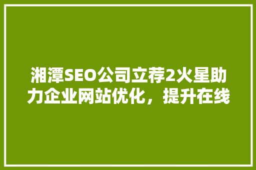 湘潭SEO公司立荐2火星助力企业网站优化，提升在线竞争力