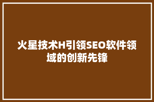 火星技术H引领SEO软件领域的创新先锋