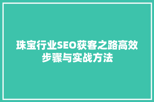珠宝行业SEO获客之路高效步骤与实战方法