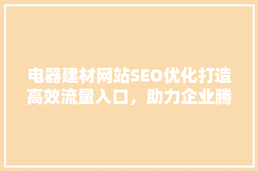 电器建材网站SEO优化打造高效流量入口，助力企业腾飞