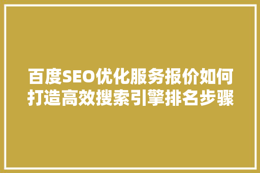 百度SEO优化服务报价如何打造高效搜索引擎排名步骤