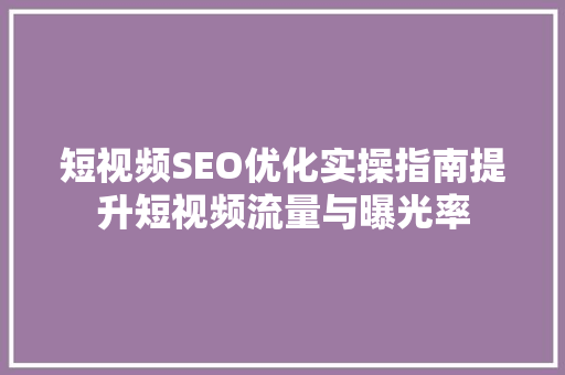 短视频SEO优化实操指南提升短视频流量与曝光率
