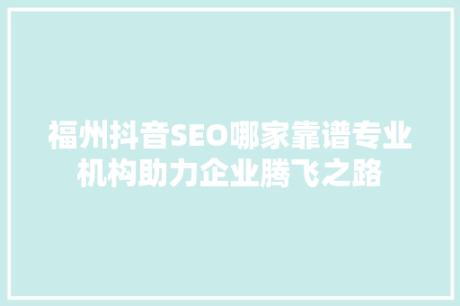 福州抖音SEO哪家靠谱专业机构助力企业腾飞之路