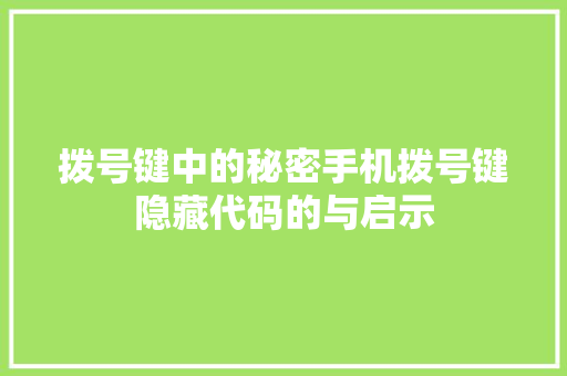拨号键中的秘密手机拨号键隐藏代码的与启示